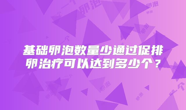 基础卵泡数量少通过促排卵治疗可以达到多少个?