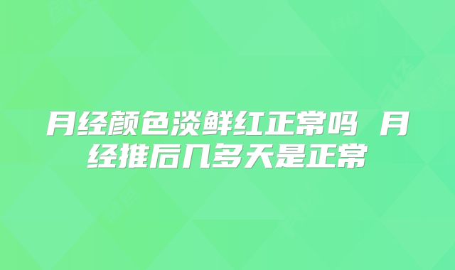 月经颜色淡鲜红正常吗 月经推后几多天是正常