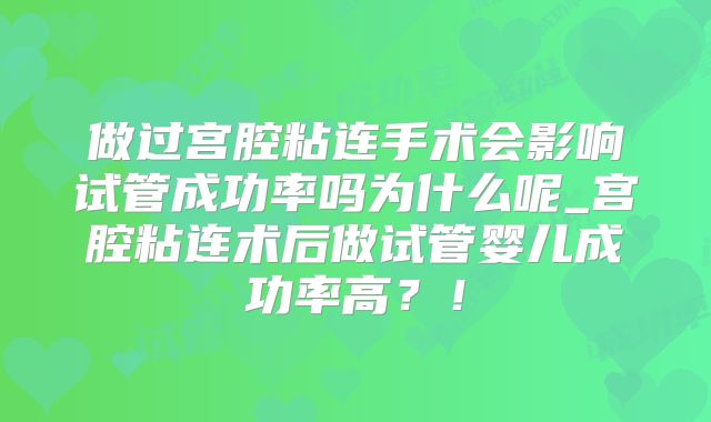 做过宫腔粘连手术会影响试管成功率吗为什么呢_宫腔粘连术后做试管婴儿成功率高？！