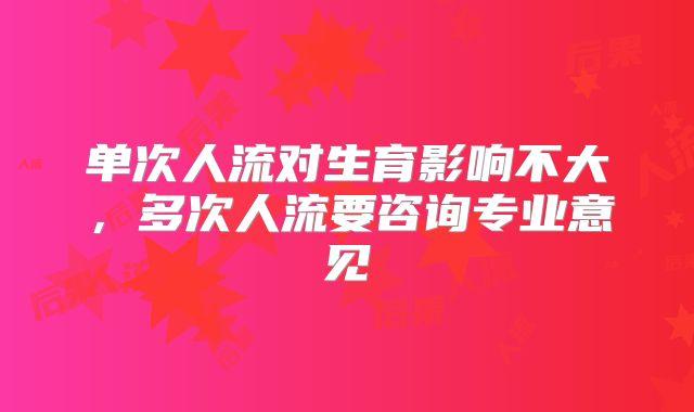 单次人流对生育影响不大，多次人流要咨询专业意见