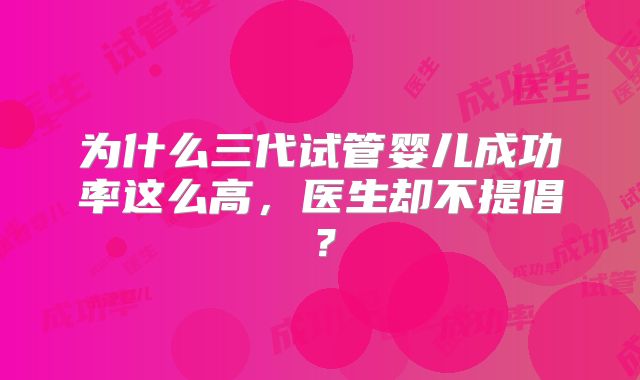 为什么三代试管婴儿成功率这么高，医生却不提倡？