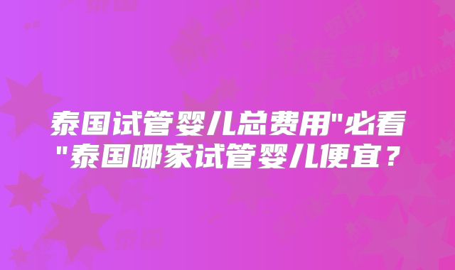 泰国试管婴儿总费用