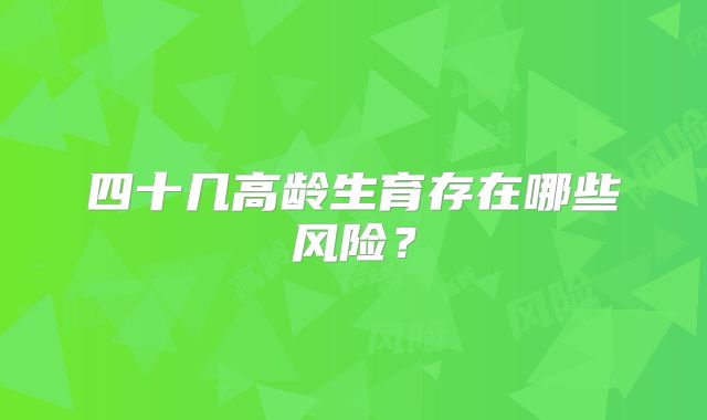 四十几高龄生育存在哪些风险？