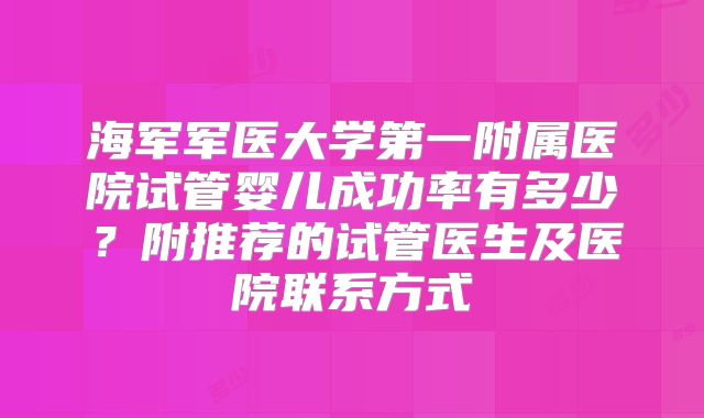 海军军医大学第一附属医院试管婴儿成功率有多少?附推荐的试管医生及医院联系方式