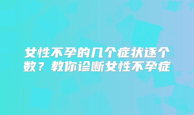 女性不孕的几个症状逐个数？教你诊断女性不孕症
