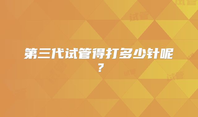 第三代试管得打多少针呢?