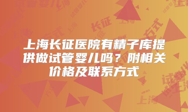 上海长征医院有精子库提供做试管婴儿吗?附相关价格及联系方式