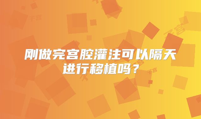 刚做完宫腔灌注可以隔天进行移植吗？