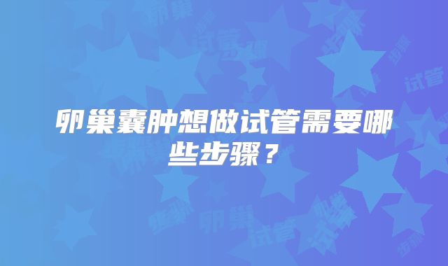 卵巢囊肿想做试管需要哪些步骤？