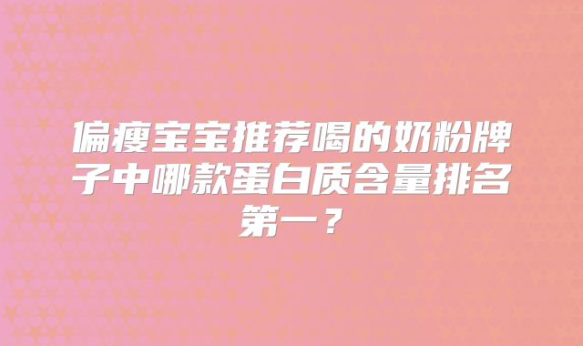 偏瘦宝宝推荐喝的奶粉牌子中哪款蛋白质含量排名第一？