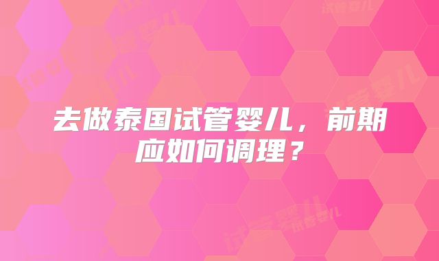 去做泰国试管婴儿，前期应如何调理？