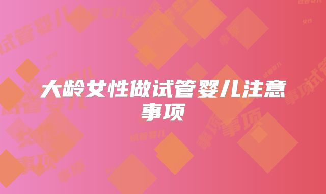 大龄女性做试管婴儿注意事项