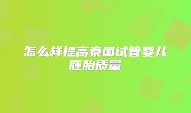 怎么样提高泰国试管婴儿胚胎质量