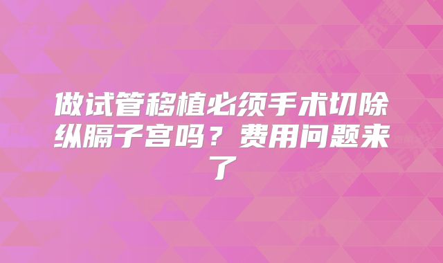 做试管移植必须手术切除纵膈子宫吗？费用问题来了