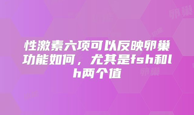 性激素六项可以反映卵巢功能如何，尤其是fsh和lh两个值