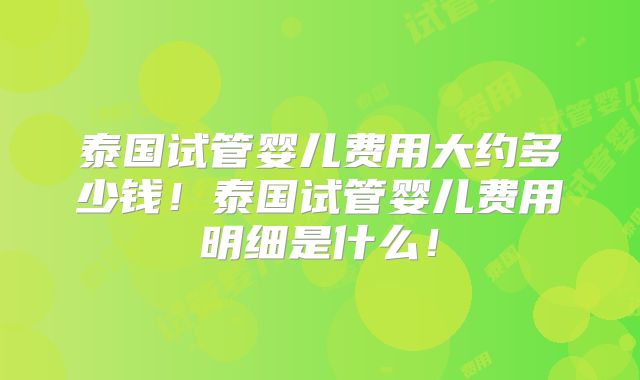 泰国试管婴儿费用大约多少钱!泰国试管婴儿费用明细是什么!