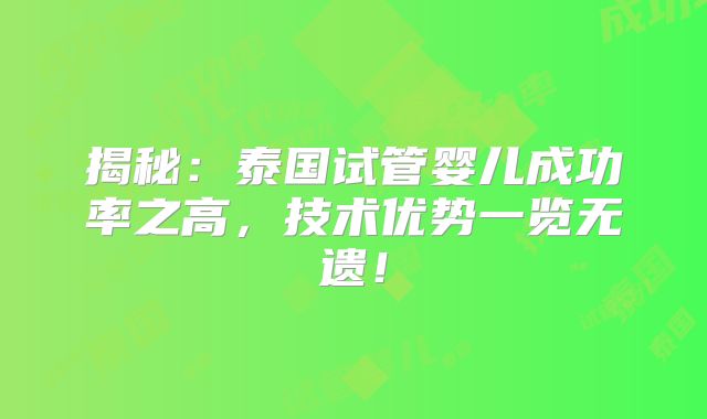 揭秘：泰国试管婴儿成功率之高，技术优势一览无遗！