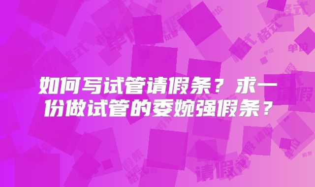 如何写试管请假条？求一份做试管的委婉强假条？