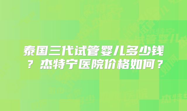 泰国三代试管婴儿多少钱？杰特宁医院价格如何？