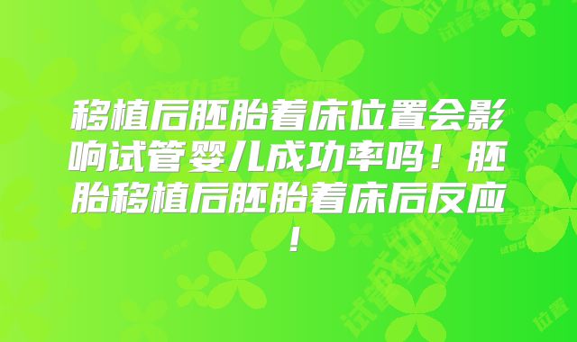 移植后胚胎着床位置会影响试管婴儿成功率吗！胚胎移植后胚胎着床后反应！