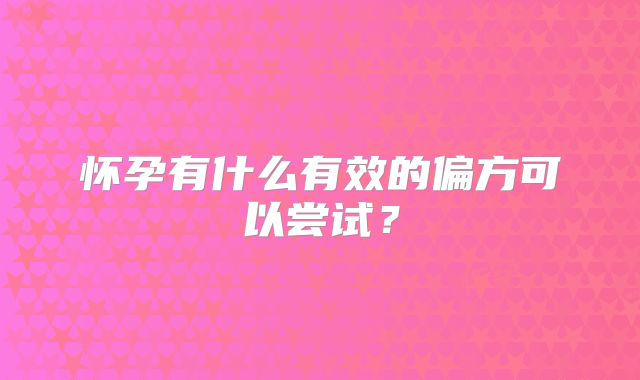 怀孕有什么有效的偏方可以尝试？