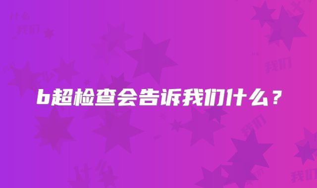 b超检查会告诉我们什么？