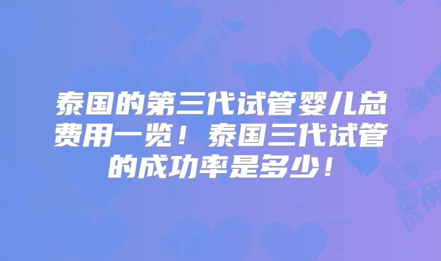 泰国的第三代试管婴儿总费用一览!泰国三代试管的成功率是多少!