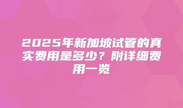 2025年新加坡试管的真实费用是多少？附详细费用一览