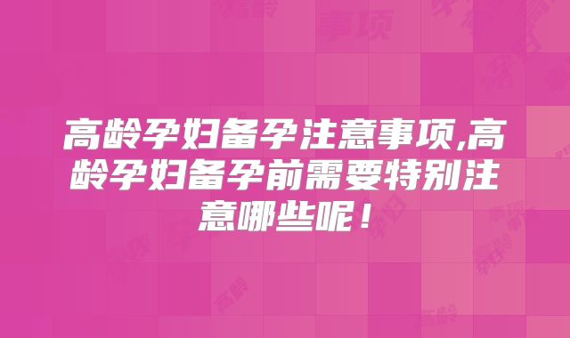 高龄孕妇备孕注意事项,高龄孕妇备孕前需要特别注意哪些呢！