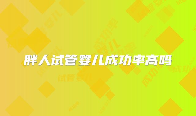 胖人试管婴儿成功率高吗
