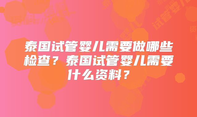 泰国试管婴儿需要做哪些检查？泰国试管婴儿需要什么资料？