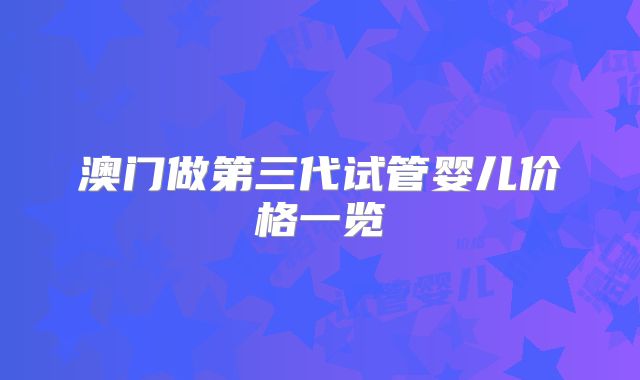 澳门做第三代试管婴儿价格一览