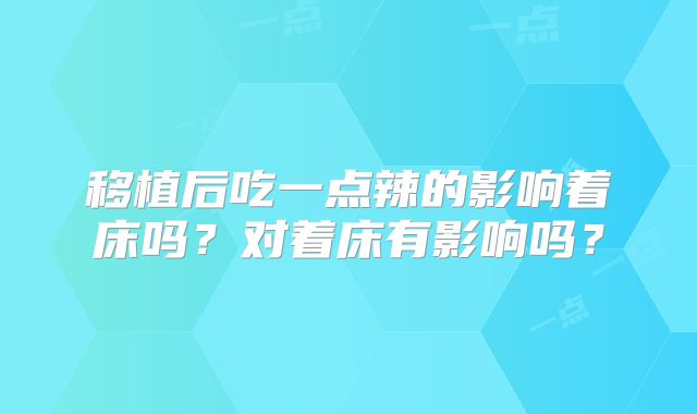移植后吃一点辣的影响着床吗？对着床有影响吗？