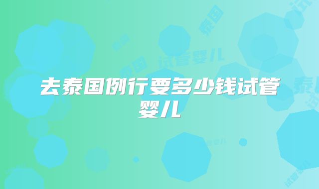 去泰国例行要多少钱试管婴儿