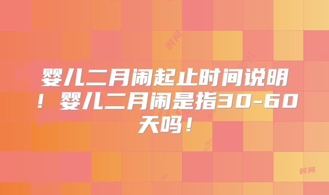 婴儿二月闹起止时间说明！婴儿二月闹是指30-60天吗！