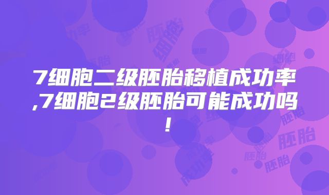 7细胞二级胚胎移植成功率,7细胞2级胚胎可能成功吗!