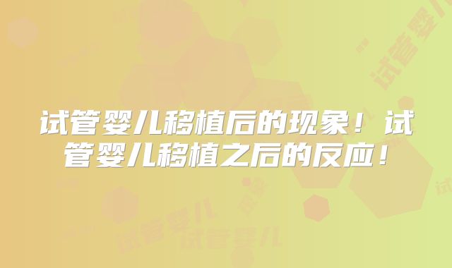 试管婴儿移植后的现象!试管婴儿移植之后的反应!