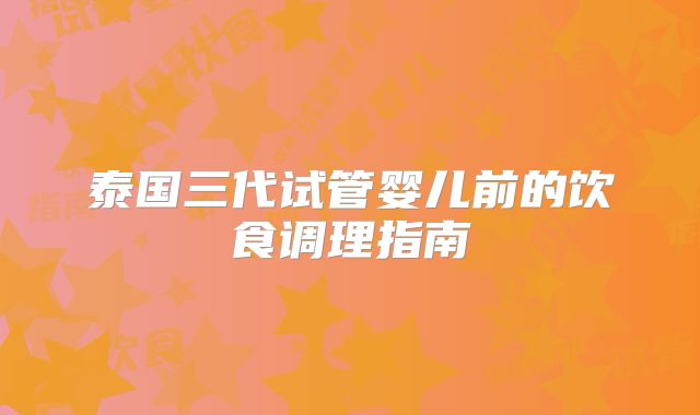 泰国三代试管婴儿前的饮食调理指南