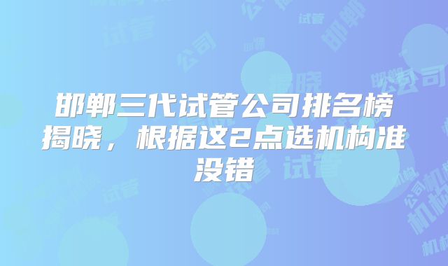 邯郸三代试管公司排名榜揭晓，根据这2点选机构准没错