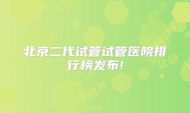北京二代试管试管医院排行榜发布!