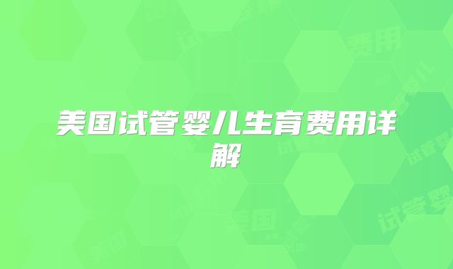 美国试管婴儿生育费用详解