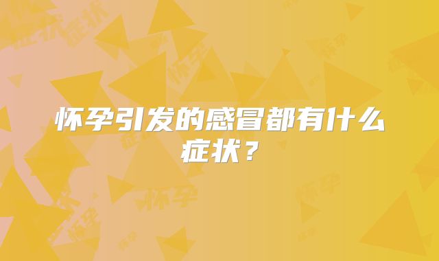 怀孕引发的感冒都有什么症状？