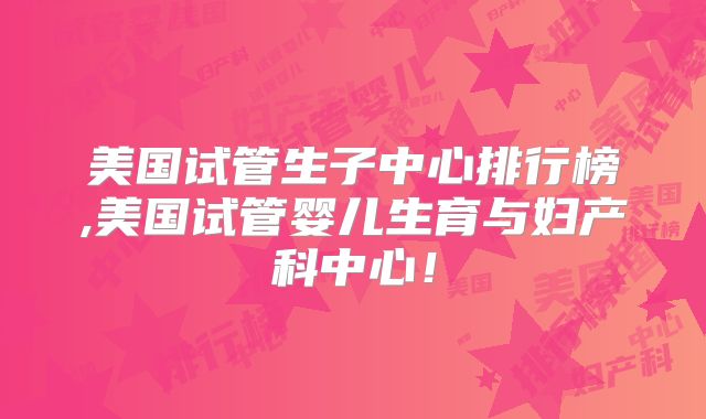 美国试管生子中心排行榜,美国试管婴儿生育与妇产科中心!