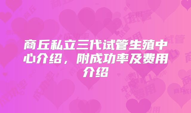 商丘私立三代试管生殖中心介绍,附成功率及费用介绍
