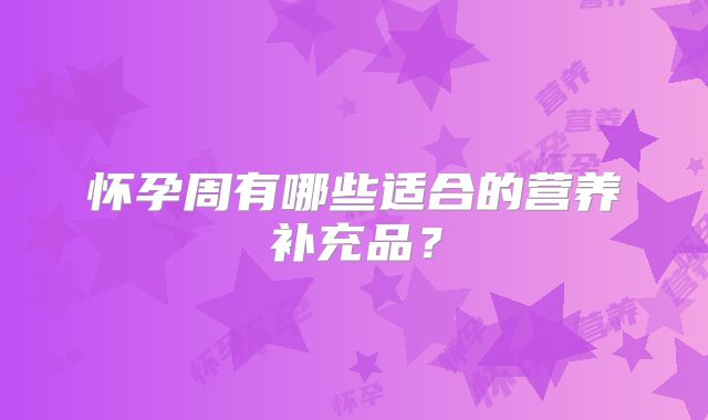 怀孕周有哪些适合的营养补充品?