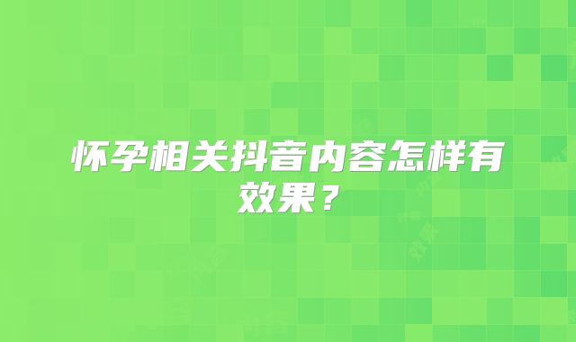 怀孕相关抖音内容怎样有效果？