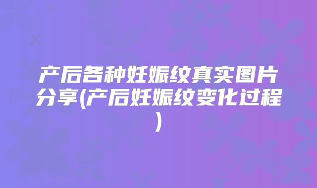 产后各种妊娠纹真实图片分享(产后妊娠纹变化过程)