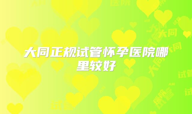 大同正规试管怀孕医院哪里较好