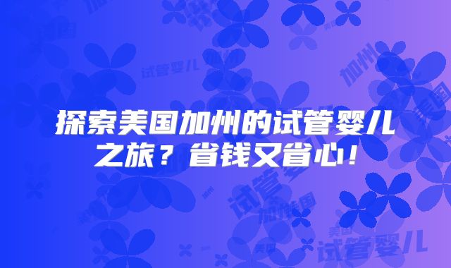 探索美国加州的试管婴儿之旅?省钱又省心!