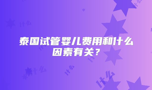 泰国试管婴儿费用和什么因素有关？